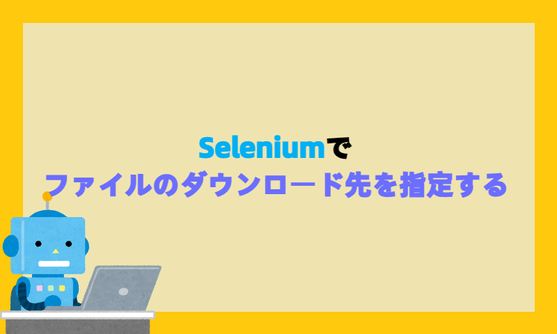 Seleniumでファイルのダウンロード先を指定する（Chrome編）