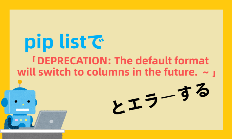 pip listで「DEPRECATION: The default format will switch to columns in the future. ～」とエラーする