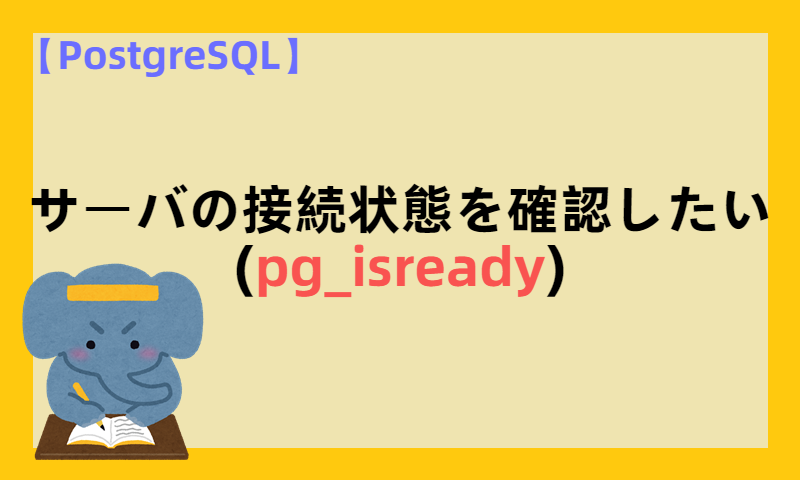 【PostgreSQL】サーバの接続状態を確認したい(pg_isready)