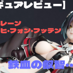 【フィギュアレビュー】アズールレーン ウルリッヒ・フォン・フッテン 鉄血の叡智・・・ッ!