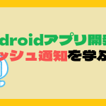 Androidアプリ開発でプッシュ通知を学ぶ者