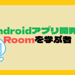 Androidアプリ開発でRoomを学ぶ者