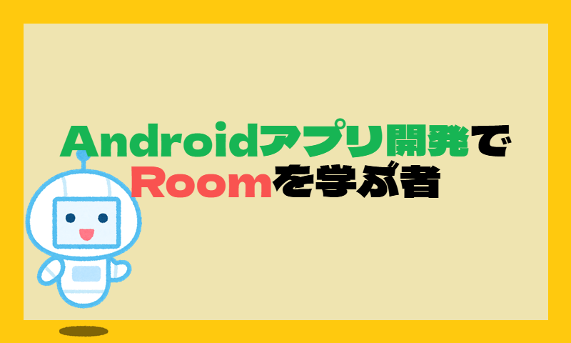 Androidアプリ開発でRoomを学ぶ者