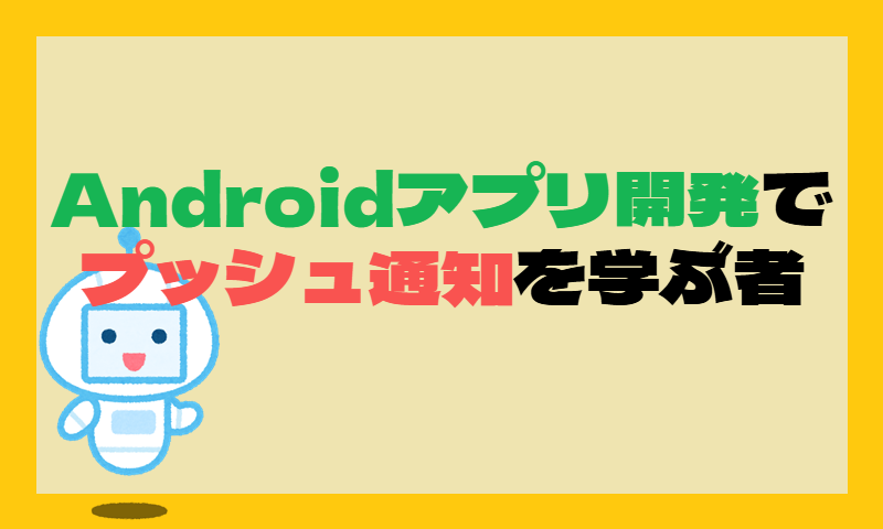 Androidアプリ開発でプッシュ通知を学ぶ者