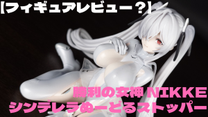 【フィギュアレビュー？】NIKKE シンデレラぬーどるストッパー
